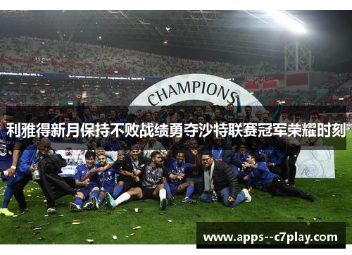 利雅得新月保持不败战绩勇夺沙特联赛冠军荣耀时刻