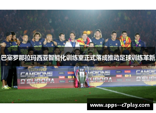 巴塞罗那拉玛西亚智能化训练室正式落成推动足球训练革新